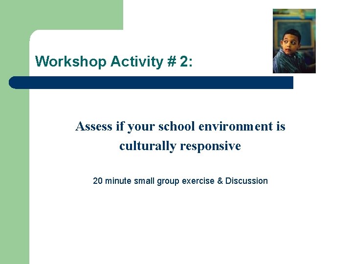 Workshop Activity # 2: Assess if your school environment is culturally responsive 20 minute