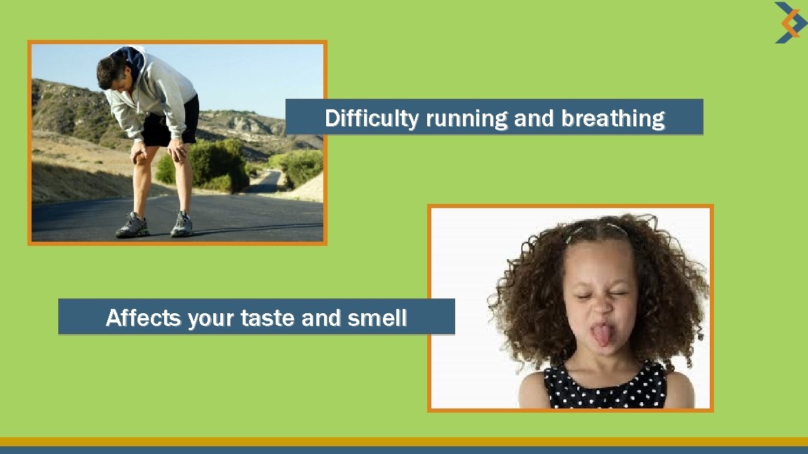 Difficulty running and breathing Affects your taste and smell 