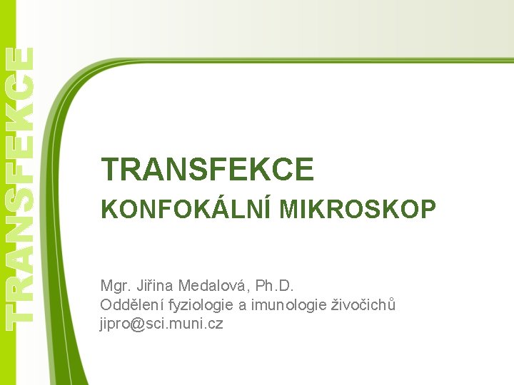 TRANSFEKCE KONFOKÁLNÍ MIKROSKOP Mgr. Jiřina Medalová, Ph. D. Oddělení fyziologie a imunologie živočichů jipro@sci.