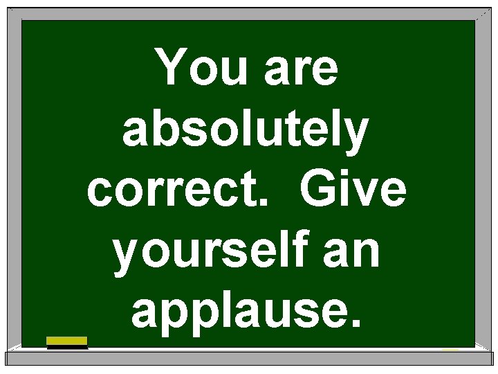 You are absolutely correct. Give yourself an applause. You are absolutely correct. Give yourself an applause.
