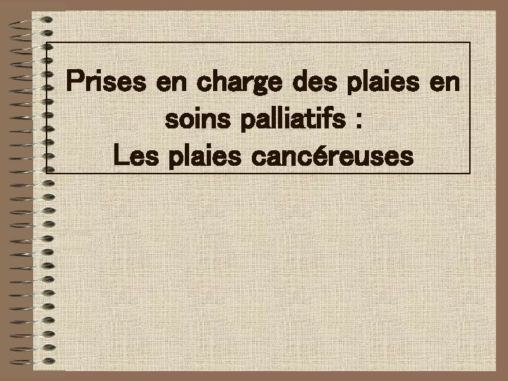 Prises en charge des plaies en soins palliatifs : Les plaies cancéreuses Prises en charge des plaies en soins palliatifs : Les plaies cancéreuses