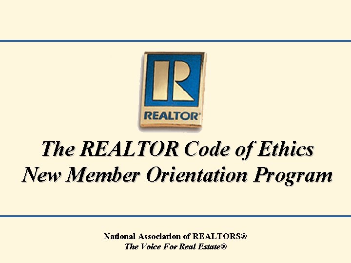 The REALTOR Code of Ethics New Member Orientation Program National Association of REALTORS® The