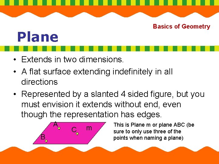 Basics of Geometry Plane • Extends in two dimensions. • A flat surface extending
