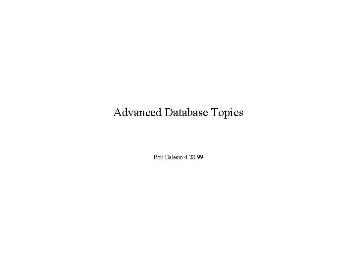 Advanced Database Topics Bob Dalesio 4 -28 -99 