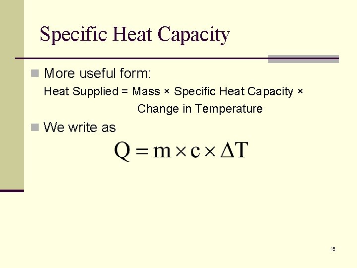 Specific Heat Capacity n More useful form: Heat Supplied = Mass × Specific Heat