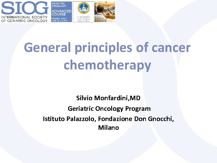 General principles of cancer chemotherapy Silvio Monfardini, MD Geriatric Oncology Program Istituto Palazzolo, Fondazione