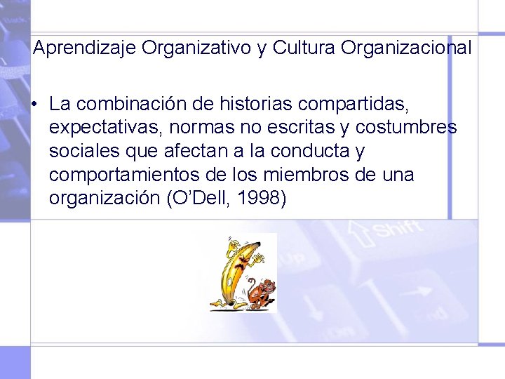 Aprendizaje Organizativo y Cultura Organizacional • La combinación de historias compartidas, expectativas, normas no