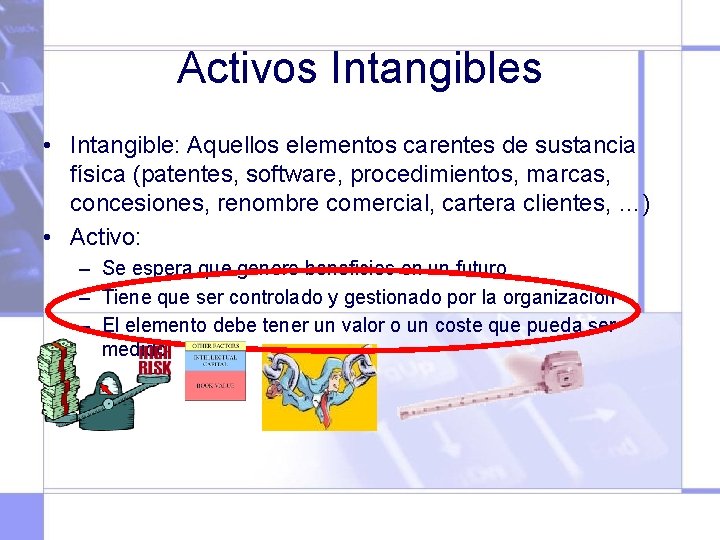 Activos Intangibles • Intangible: Aquellos elementos carentes de sustancia física (patentes, software, procedimientos, marcas,