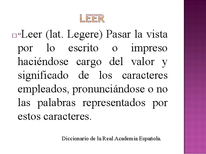 Leer (lat. Legere) Pasar la vista por lo escrito o impreso haciéndose cargo del