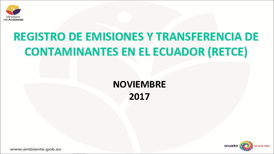 REGISTRO DE EMISIONES Y TRANSFERENCIA DE CONTAMINANTES EN EL ECUADOR (RETCE) NOVIEMBRE 2017 REGISTRO DE EMISIONES Y TRANSFERENCIA DE CONTAMINANTES EN EL ECUADOR (RETCE) NOVIEMBRE 2017