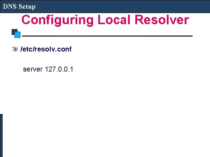 DNS Setup Configuring Local Resolver /etc/resolv. conf server 127. 0. 0. 1 