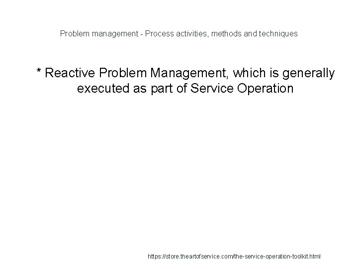 Problem management - Process activities, methods and techniques 1 * Reactive Problem Management, which