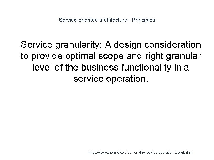 Service-oriented architecture - Principles 1 Service granularity: A design consideration to provide optimal scope