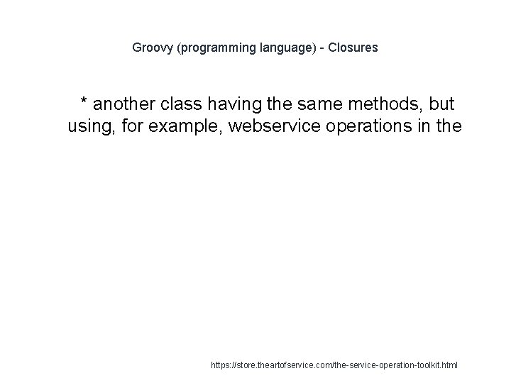 Groovy (programming language) - Closures 1 * another class having the same methods, but