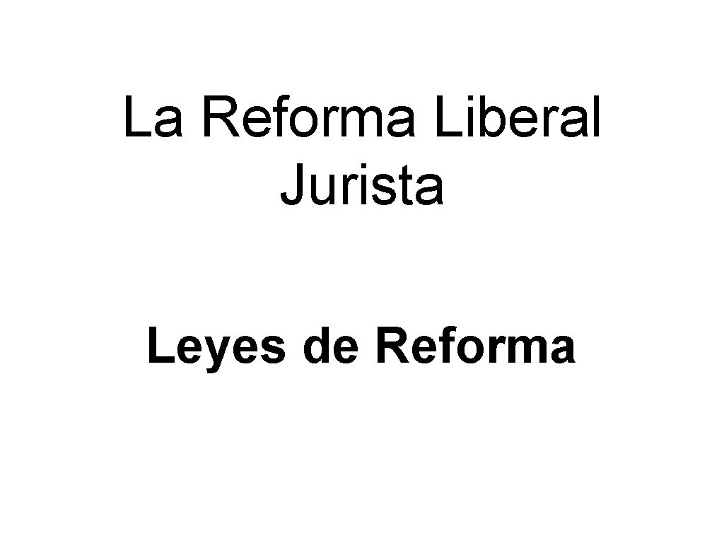 La Reforma Liberal Jurista Leyes de Reforma La Reforma Liberal Jurista Leyes de Reforma