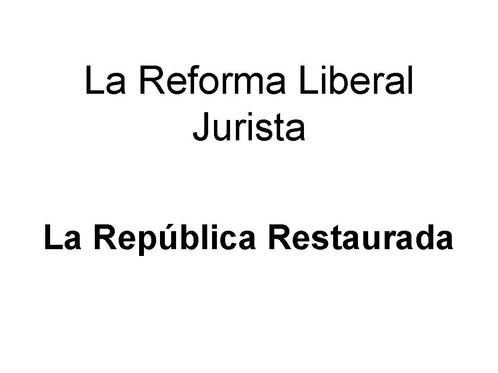 La Reforma Liberal Jurista La República Restaurada La Reforma Liberal Jurista La República Restaurada