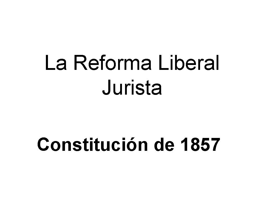 La Reforma Liberal Jurista Constitución de 1857 La Reforma Liberal Jurista Constitución de 1857