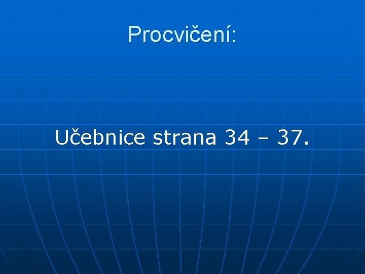 Procvičení: Učebnice strana 34 – 37. 