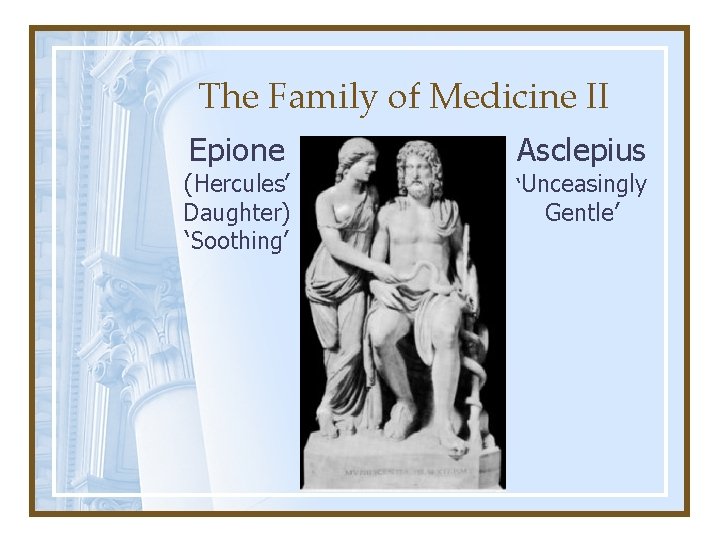 The Family of Medicine II Epione (Hercules’ Daughter) ‘Soothing’ Asclepius ‘Unceasingly Gentle’ 