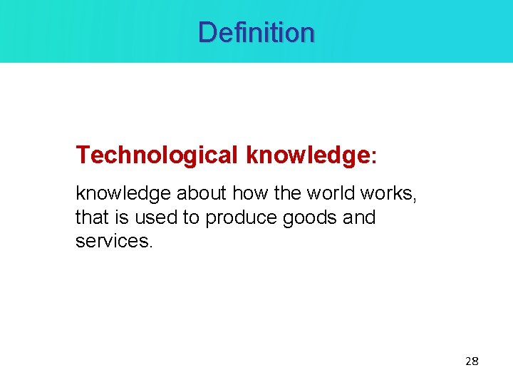 Definition Technological knowledge: knowledge about how the world works, that is used to produce