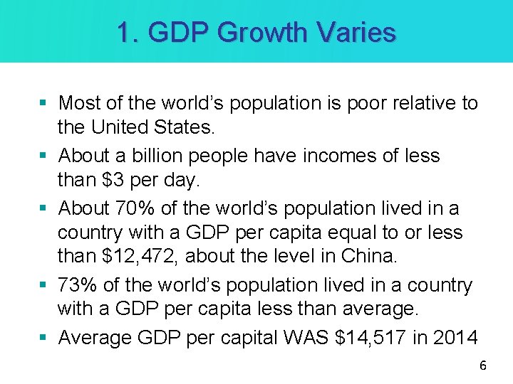 1. GDP Growth Varies § Most of the world’s population is poor relative to