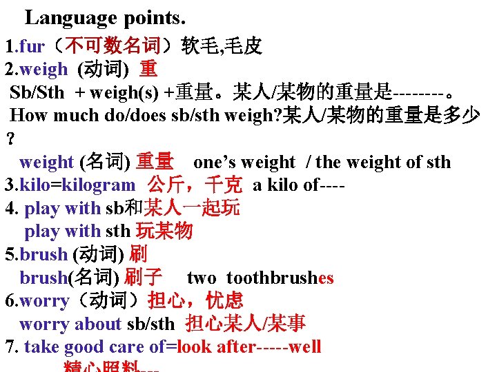 Language points. 1. fur（不可数名词）软毛, 毛皮 2. weigh (动词) 重 Sb/Sth + weigh(s) +重量。某人/某物的重量是----。 How