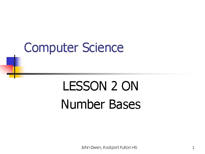 Computer Science LESSON 2 ON Number Bases John Owen, Rockport Fulton HS 1 