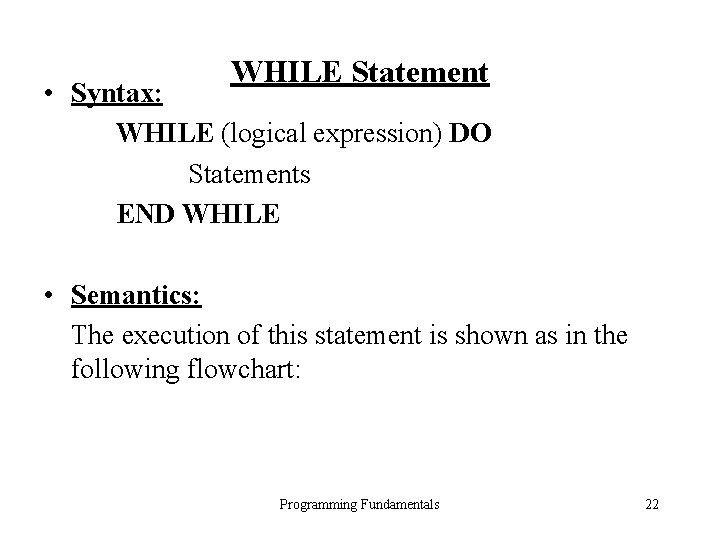 WHILE Statement • Syntax: WHILE (logical expression) DO Statements END WHILE • Semantics: The WHILE Statement • Syntax: WHILE (logical expression) DO Statements END WHILE • Semantics: The