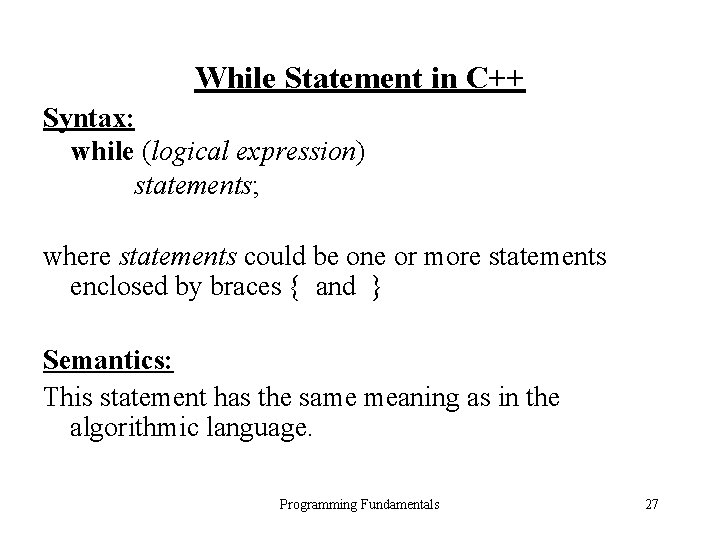 While Statement in C++ Syntax: while (logical expression) statements; where statements could be one While Statement in C++ Syntax: while (logical expression) statements; where statements could be one