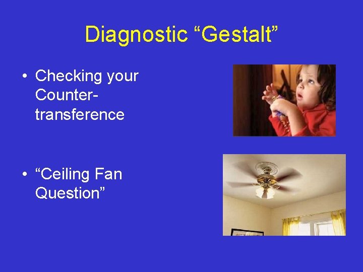 Diagnostic “Gestalt” • Checking your Countertransference • “Ceiling Fan Question” 