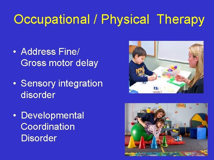 Occupational / Physical Therapy • Address Fine/ Gross motor delay • Sensory integration disorder