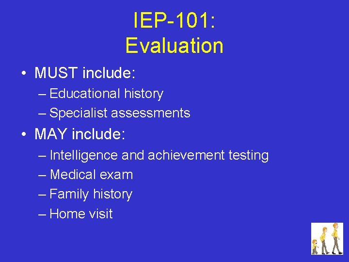 IEP-101: Evaluation • MUST include: – Educational history – Specialist assessments • MAY include: