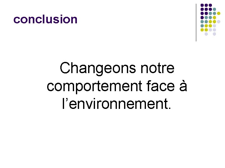 conclusion Changeons notre comportement face à l’environnement. 