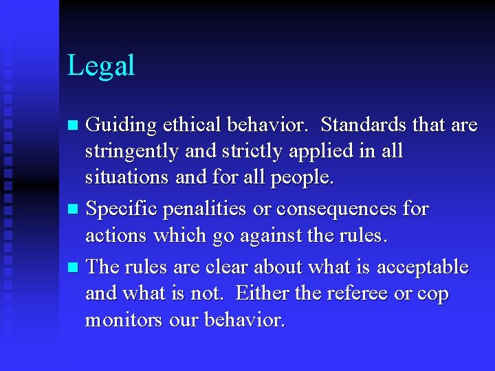 Legal Guiding ethical behavior. Standards that are stringently and strictly applied in all situations