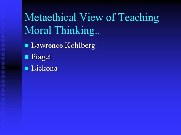 Metaethical View of Teaching Moral Thinking. . Lawrence Kohlberg n Piaget n Lickona n