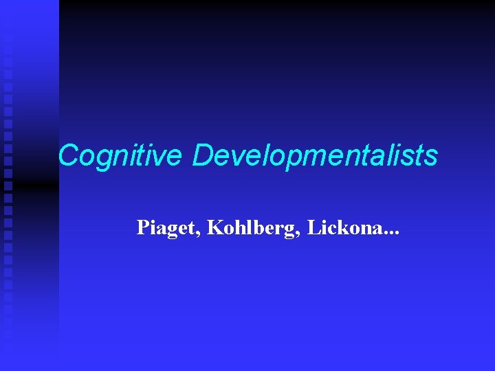 Cognitive Developmentalists Piaget, Kohlberg, Lickona. . . 