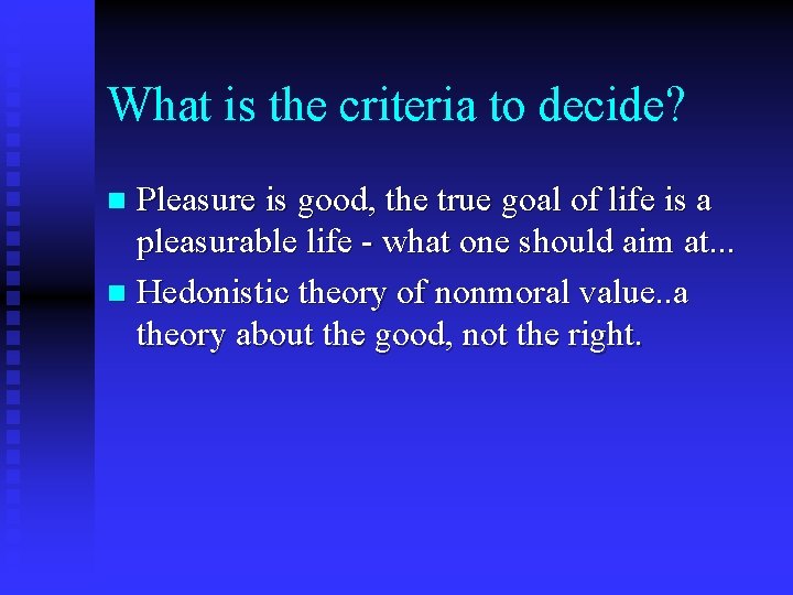 What is the criteria to decide? Pleasure is good, the true goal of life