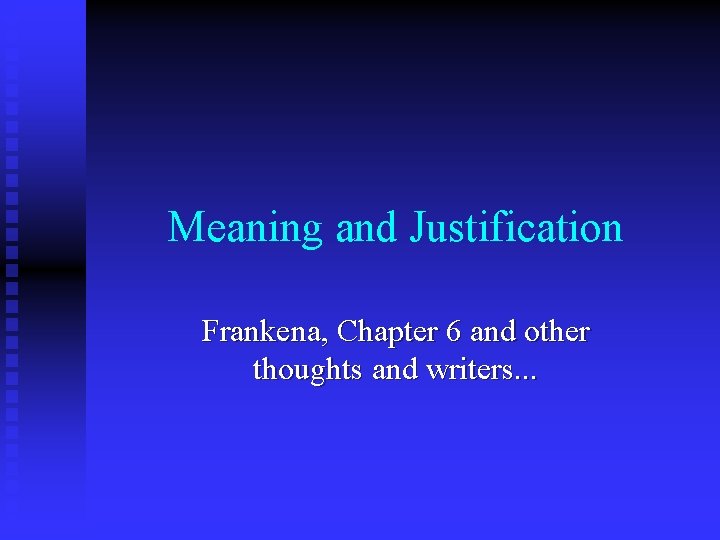 Meaning and Justification Frankena, Chapter 6 and other thoughts and writers. . . 