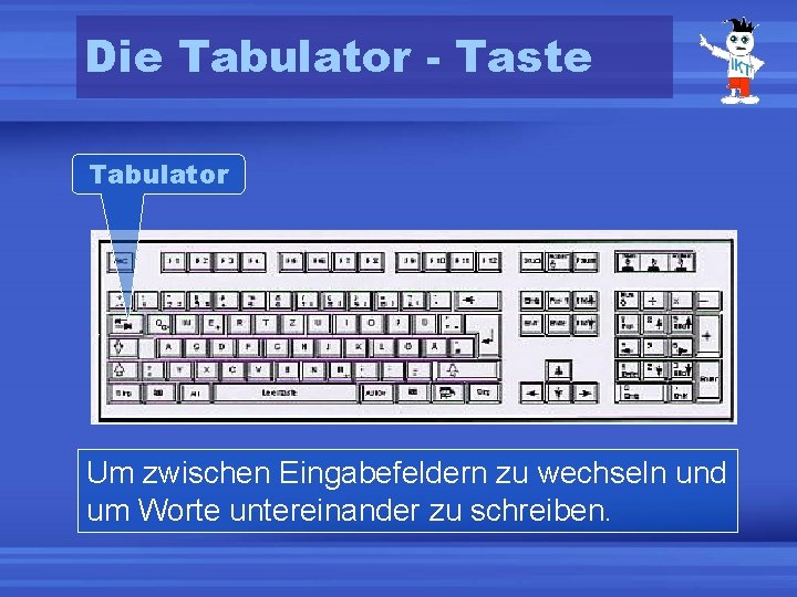 Die Tabulator - Taste Tabulator Um zwischen Eingabefeldern zu wechseln und um Worte untereinander
