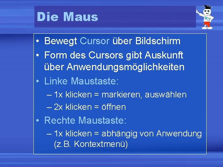 Die Maus • Bewegt Cursor über Bildschirm • Form des Cursors gibt Auskunft über