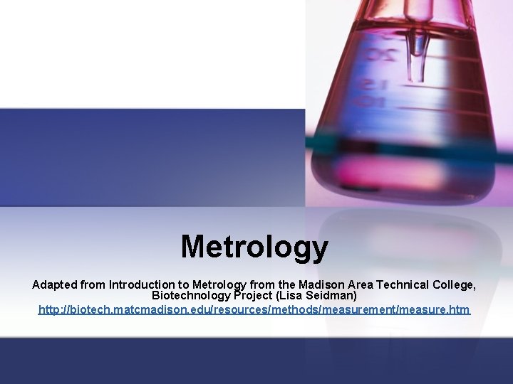 Metrology Adapted from Introduction to Metrology from the Madison Area Technical College, Biotechnology Project