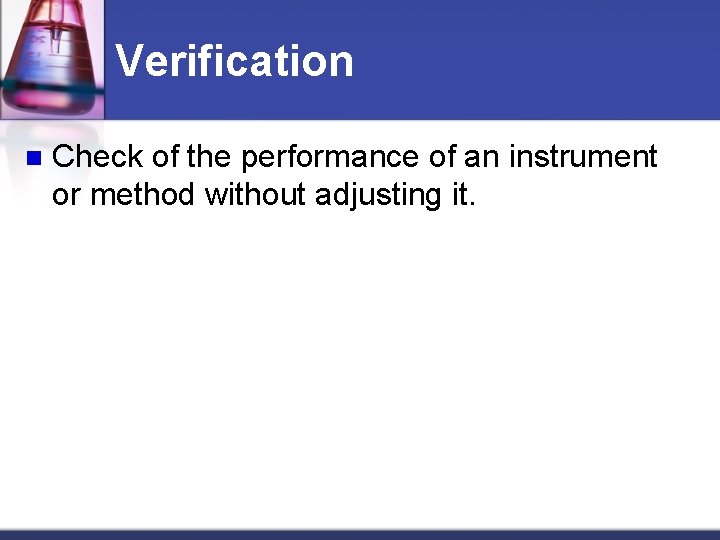 Verification n Check of the performance of an instrument or method without adjusting it.