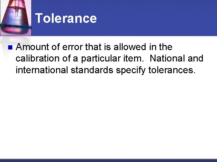 Tolerance n Amount of error that is allowed in the calibration of a particular