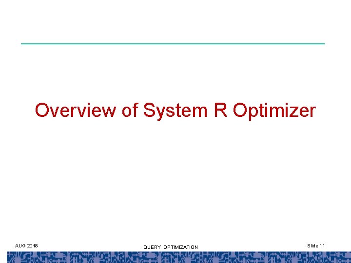 Overview of System R Optimizer AUG 2018 QUERY OPTIMIZATION Slide 11 