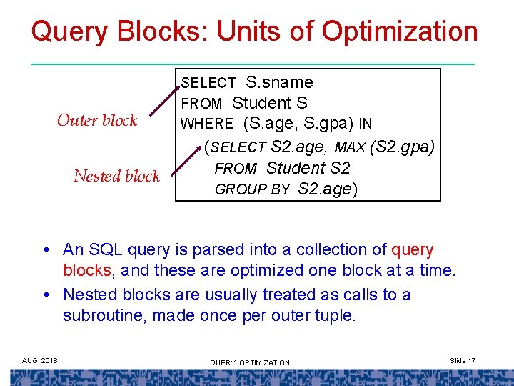 Query Blocks: Units of Optimization Outer block Nested block SELECT S. sname FROM Student