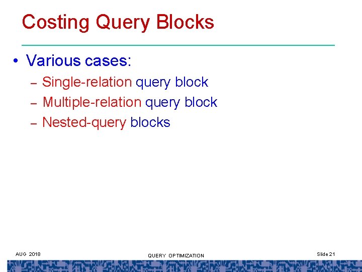 Costing Query Blocks • Various cases: – – – AUG 2018 Single-relation query block Costing Query Blocks • Various cases: – – – AUG 2018 Single-relation query block