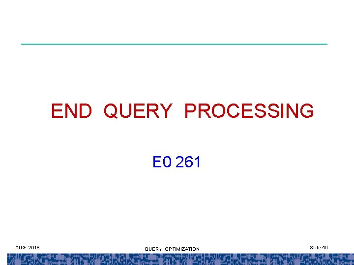 END QUERY PROCESSING E 0 261 AUG 2018 QUERY OPTIMIZATION Slide 40 