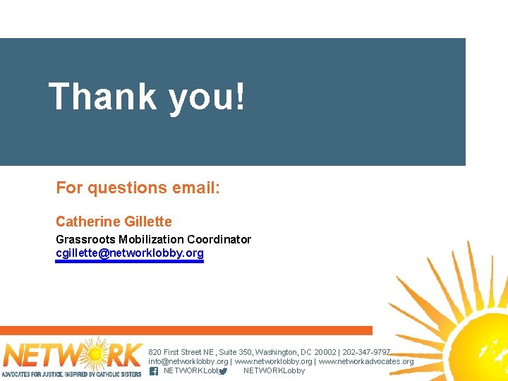 Thank you! For questions email: Catherine Gillette Grassroots Mobilization Coordinator cgillette@networklobby. org 820 First