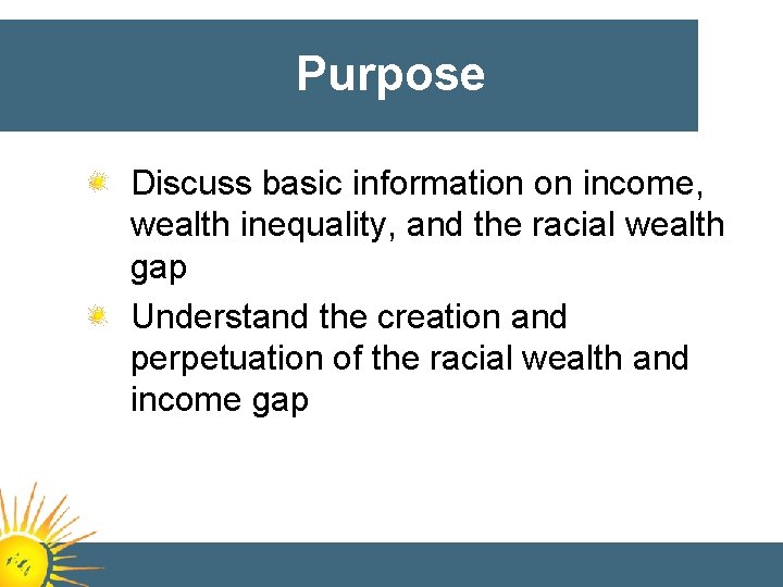 Purpose Discuss basic information on income, wealth inequality, and the racial wealth gap Understand