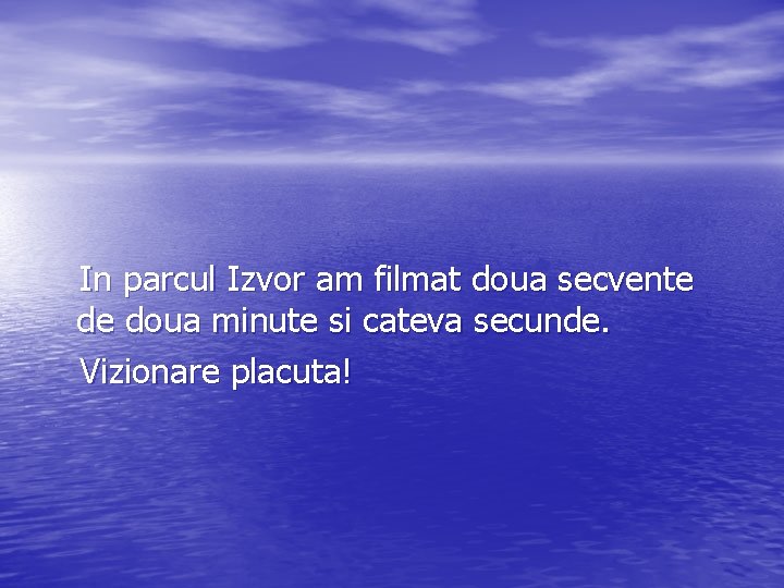 In parcul Izvor am filmat doua secvente de doua minute si cateva secunde. Vizionare
